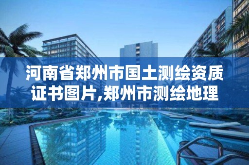 河南省郑州市国土测绘资质证书图片,郑州市测绘地理信息局。