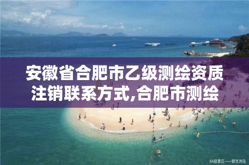 安徽省合肥市乙级测绘资质注销联系方式,合肥市测绘院。