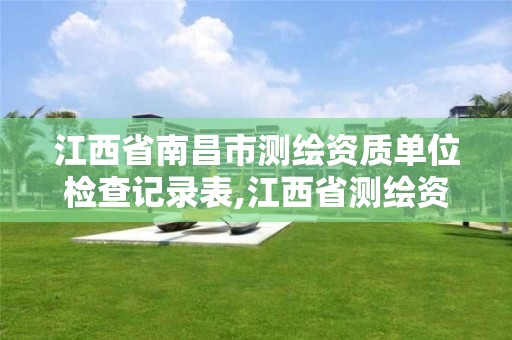 江西省南昌市测绘资质单位检查记录表,江西省测绘资质单位公示名单。 江西省南昌市测绘资质单位检查记录表,江西省测绘资质单位公示名单。