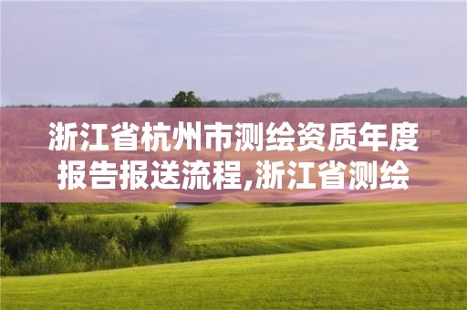浙江省杭州市测绘资质年度报告报送流程,浙江省测绘资质管理实施细则。 浙江省杭州市测绘资质年度报告报送流程,浙江省测绘资质管理实施细则。