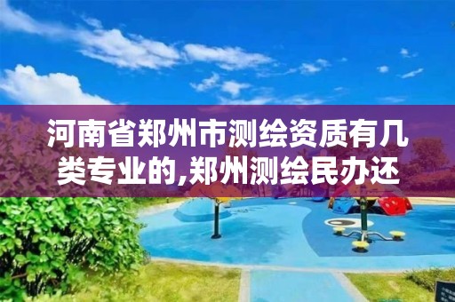 河南省郑州市测绘资质有几类专业的,郑州测绘民办还是公办。 河南省郑州市测绘资质有几类专业的,郑州测绘民办还是公办。
