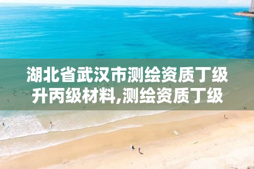 湖北省武汉市测绘资质丁级升丙级材料,测绘资质丁级是什么意思。 湖北省武汉市测绘资质丁级升丙级材料,测绘资质丁级是什么意思。