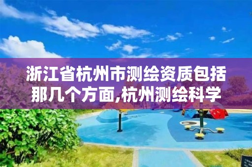 浙江省杭州市测绘资质包括那几个方面,杭州测绘科学技术研究院。 浙江省杭州市测绘资质包括那几个方面,杭州测绘科学技术研究院。