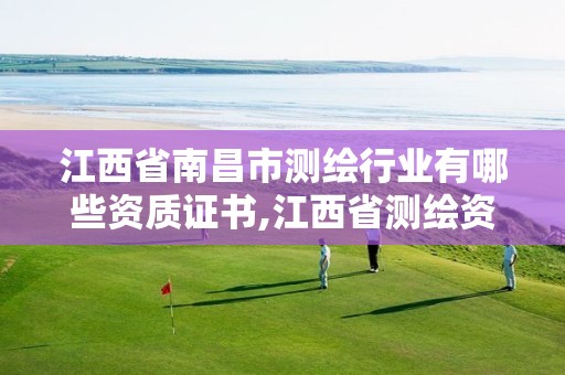 江西省南昌市测绘行业有哪些资质证书,江西省测绘资质单位公示名单。 江西省南昌市测绘行业有哪些资质证书,江西省测绘资质单位公示名单。