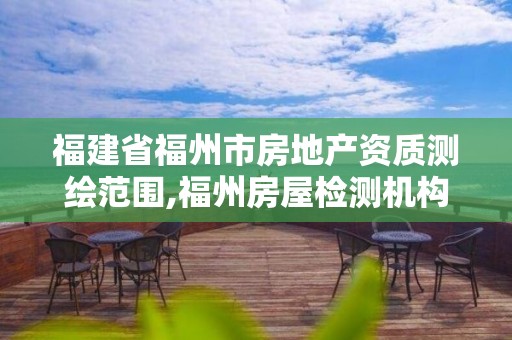 福建省福州市房地产资质测绘范围,福州房屋检测机构。 福建省福州市房地产资质测绘范围,福州房屋检测机构。