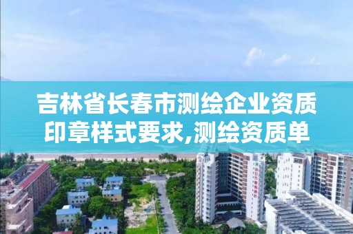 吉林省长春市测绘企业资质印章样式要求,测绘资质单位查询入口。 吉林省长春市测绘企业资质印章样式要求,测绘资质单位查询入口。
