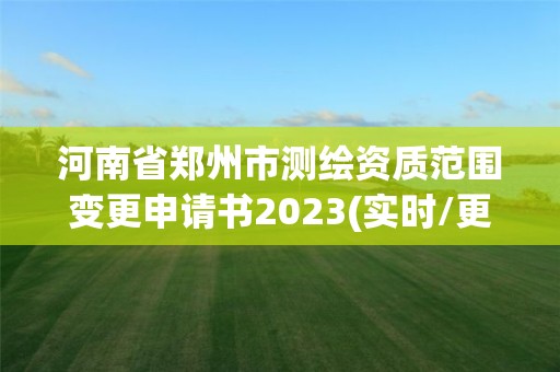 河南省郑州市测绘资质范围变更申请书2023(实时/更新中) 河南省郑州市测绘资质范围变更申请书2023(实时/更新中)