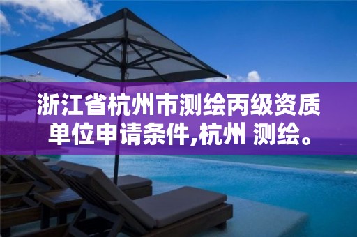 浙江省杭州市测绘丙级资质单位申请条件,杭州 测绘。 浙江省杭州市测绘丙级资质单位申请条件,杭州 测绘。