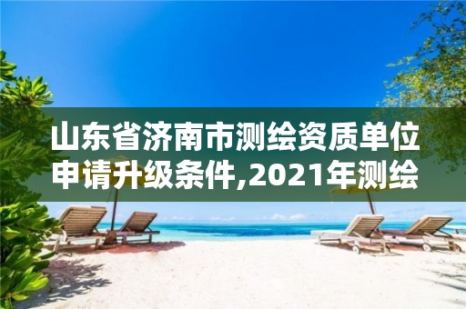 山东省济南市测绘资质单位申请升级条件,2021年测绘资质延期山东。 山东省济南市测绘资质单位申请升级条件,2021年测绘资质延期山东。