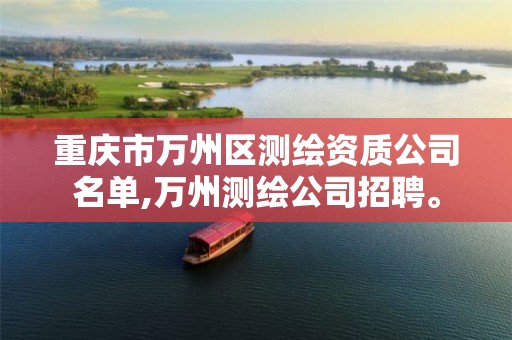 重庆市万州区测绘资质公司名单,万州测绘公司招聘。