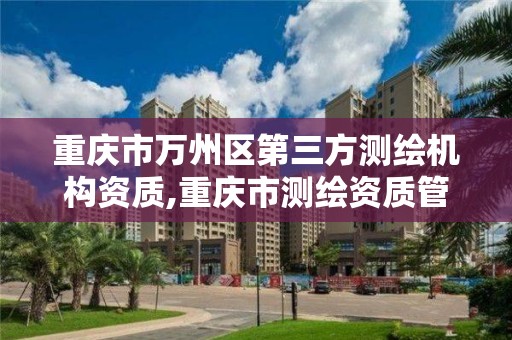 重庆市万州区第三方测绘机构资质,重庆市测绘资质管理办法。