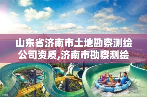山东省济南市土地勘察测绘公司资质,济南市勘察测绘研究院资质。 山东省济南市土地勘察测绘公司资质,济南市勘察测绘研究院资质。