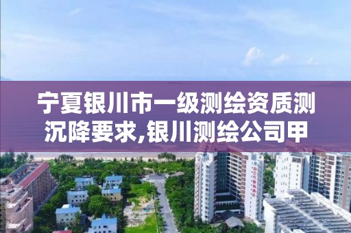 宁夏银川市一级测绘资质测沉降要求,银川测绘公司甲级。 宁夏银川市一级测绘资质测沉降要求,银川测绘公司甲级。