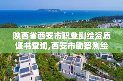 陕西省西安市职业测绘资质证书查询,西安市勘察测绘院资质等级。 陕西省西安市职业测绘资质证书查询,西安市勘察测绘院资质等级。