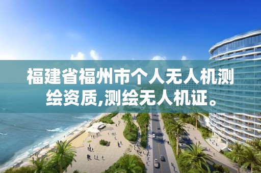福建省福州市个人无人机测绘资质,测绘无人机证。