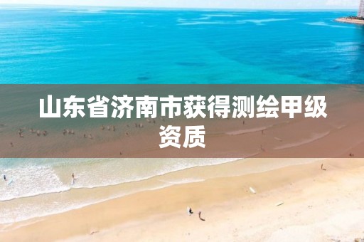 山东省济南市获得测绘甲级资质