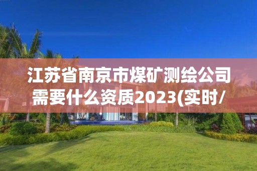 江苏省南京市煤矿测绘公司需要什么资质2023(实时/更新中) 江苏省南京市煤矿测绘公司需要什么资质2023(实时/更新中)