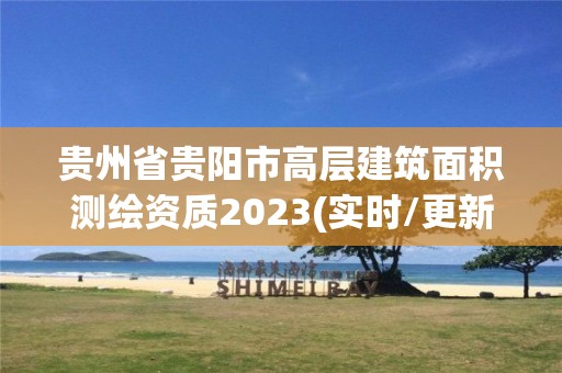 贵州省贵阳市高层建筑面积测绘资质2023(实时/更新中)