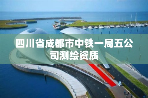 四川省成都市中铁一局五公司测绘资质 四川省成都市中铁一局五公司测绘资质