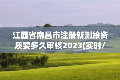 江西省南昌市注册新测绘资质要多久审核2023(实时/更新中)