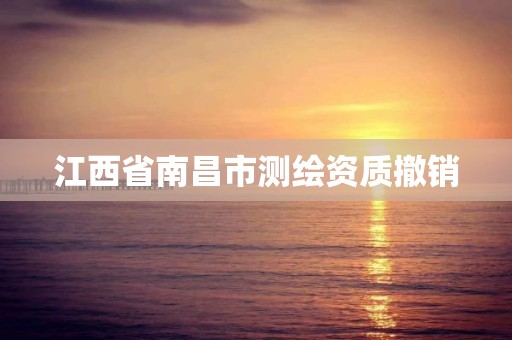 江西省南昌市测绘资质撤销