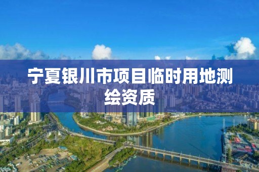 宁夏银川市项目临时用地测绘资质