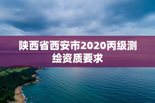陕西省西安市2020丙级测绘资质要求 陕西省西安市2020丙级测绘资质要求