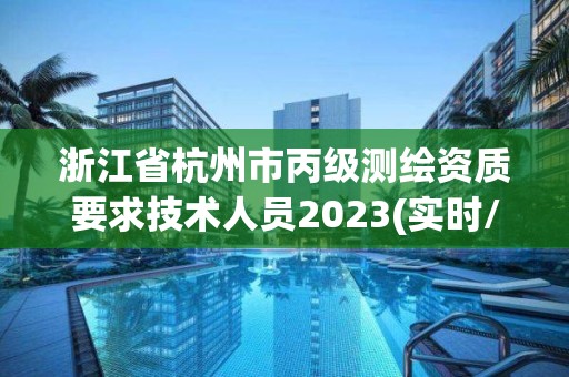 浙江省杭州市丙级测绘资质要求技术人员2023(实时/更新中) 浙江省杭州市丙级测绘资质要求技术人员2023(实时/更新中)