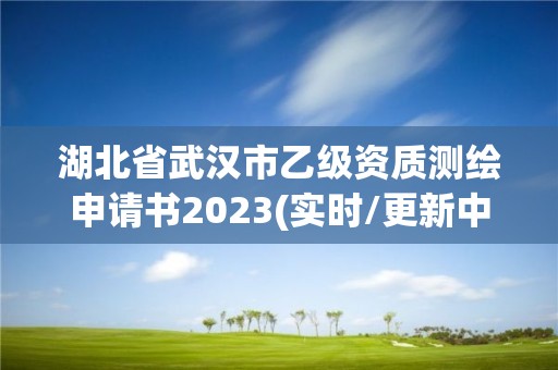 湖北省武汉市乙级资质测绘申请书2023(实时/更新中) 湖北省武汉市乙级资质测绘申请书2023(实时/更新中)