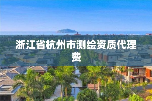 浙江省杭州市测绘资质代理费