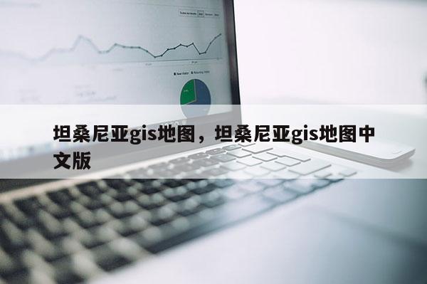 坦桑尼亚gis地图,坦桑尼亚gis地图中文版 坦桑尼亚gis地图,坦桑尼亚gis地图中文版