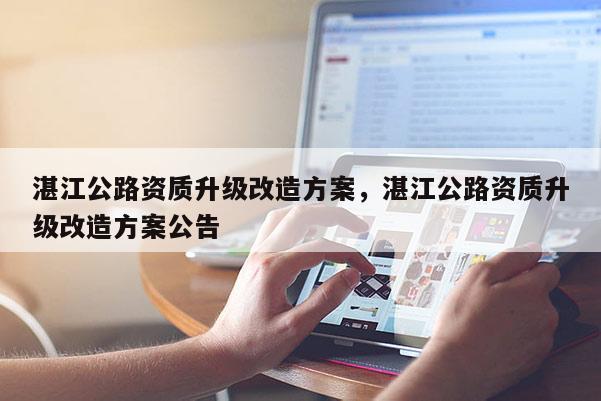 湛江公路资质升级改造方案，湛江公路资质升级改造方案公告