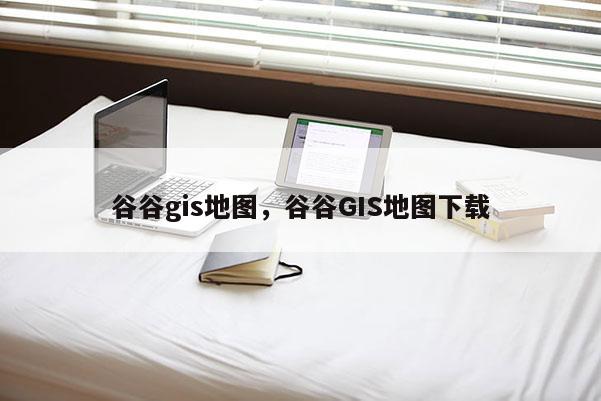 谷谷gis地图,谷谷GIS地图下载 谷谷gis地图,谷谷GIS地图下载