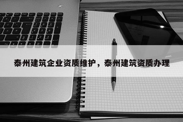 泰州建筑企业资质维护,泰州建筑资质办理 泰州建筑企业资质维护,泰州建筑资质办理