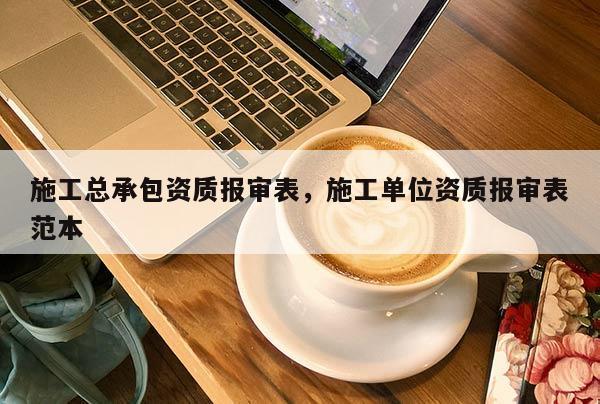 施工总承包资质报审表,施工单位资质报审表范本 施工总承包资质报审表,施工单位资质报审表范本