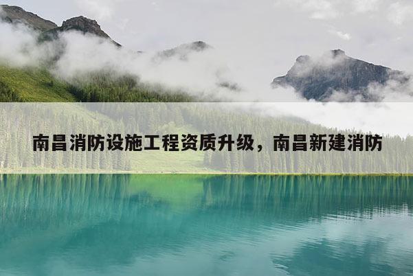 南昌消防设施工程资质升级，南昌新建消防