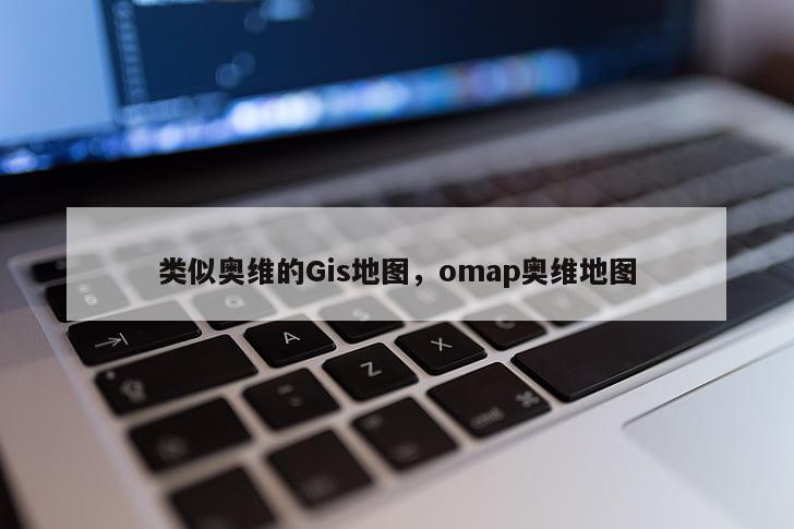 类似奥维的Gis地图,omap奥维地图 类似奥维的Gis地图,omap奥维地图
