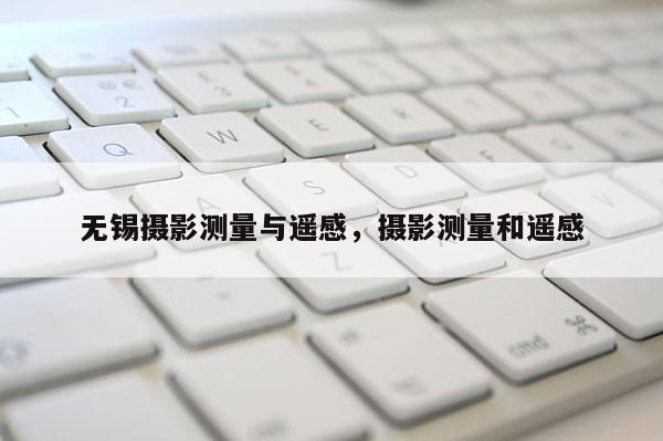 无锡摄影测量与遥感,摄影测量和遥感