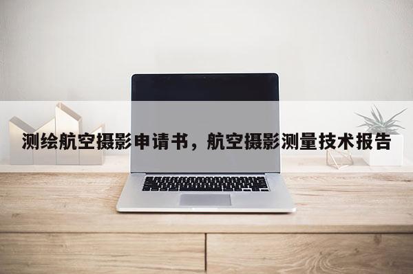 测绘航空摄影申请书,航空摄影测量技术报告
