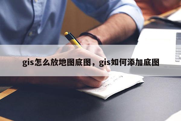 gis怎么放地图底图,gis如何添加底图 gis怎么放地图底图,gis如何添加底图