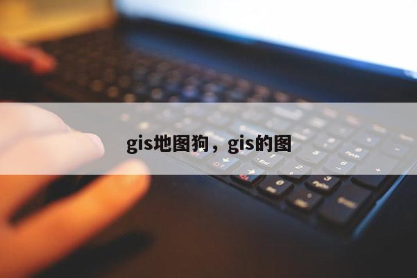 gis地图狗,gis的图 gis地图狗,gis的图