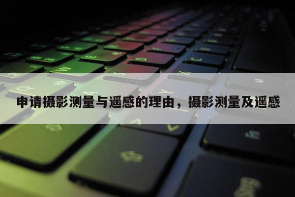 申请摄影测量与遥感的理由,摄影测量及遥感