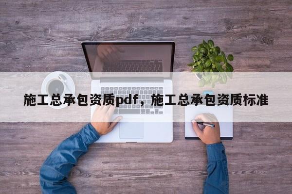 施工总承包资质pdf，施工总承包资质标准
