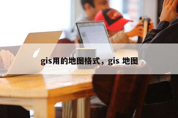 gis用的地图格式,gis 地图 gis用的地图格式,gis 地图