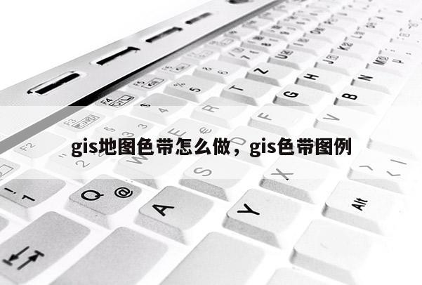 gis地图色带怎么做，gis色带图例
