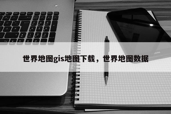 世界地图gis地图下载,世界地图数据 世界地图gis地图下载,世界地图数据