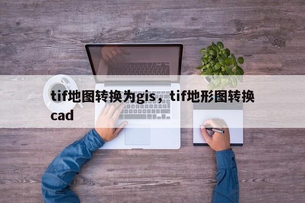 tif地图转换为gis,tif地形图转换cad tif地图转换为gis,tif地形图转换cad