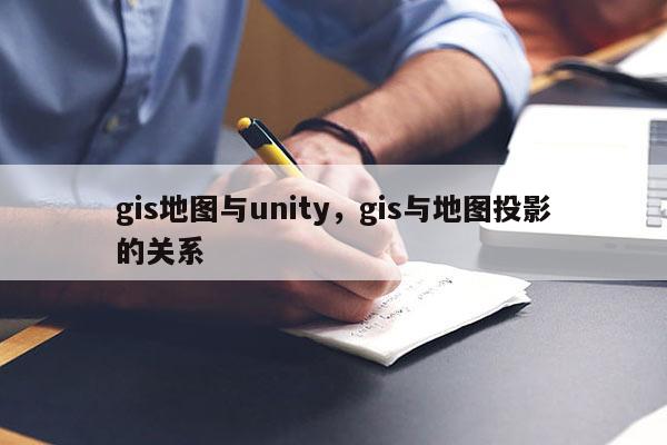 gis地图与unity,gis与地图投影的关系 gis地图与unity,gis与地图投影的关系